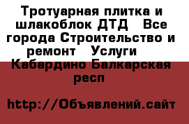 Тротуарная плитка и шлакоблок ДТД - Все города Строительство и ремонт » Услуги   . Кабардино-Балкарская респ.